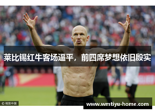 莱比锡红牛客场逼平，前四席梦想依旧殷实
