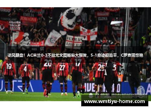 逆风翻盘！AC米兰0-3不敌尤文图斯后大爆发，5-1奇迹般追平，C罗表现惊艳