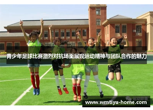 青少年足球比赛激烈对抗场面展现运动精神与团队合作的魅力