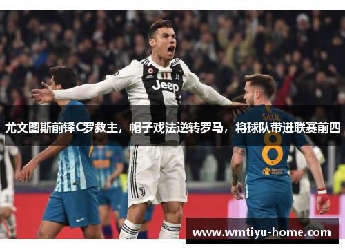 尤文图斯前锋C罗救主，帽子戏法逆转罗马，将球队带进联赛前四