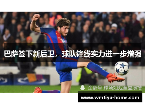 巴萨签下新后卫，球队锋线实力进一步增强