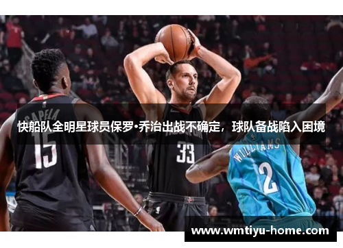 快船队全明星球员保罗·乔治出战不确定，球队备战陷入困境