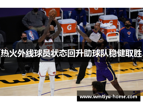 热火外线球员状态回升助球队稳健取胜