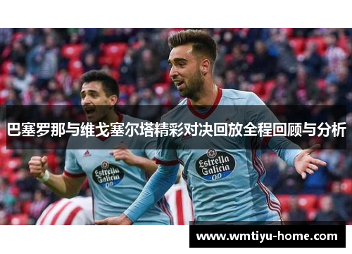 巴塞罗那与维戈塞尔塔精彩对决回放全程回顾与分析