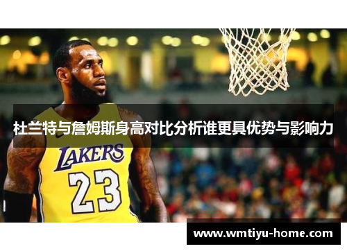 杜兰特与詹姆斯身高对比分析谁更具优势与影响力