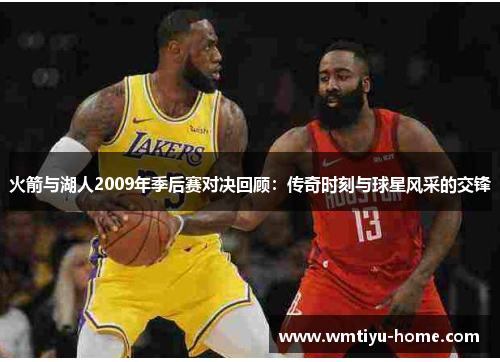 火箭与湖人2009年季后赛对决回顾：传奇时刻与球星风采的交锋