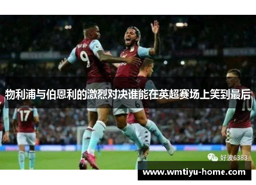 物利浦与伯恩利的激烈对决谁能在英超赛场上笑到最后