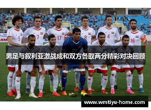 男足与叙利亚激战成和双方各取两分精彩对决回顾