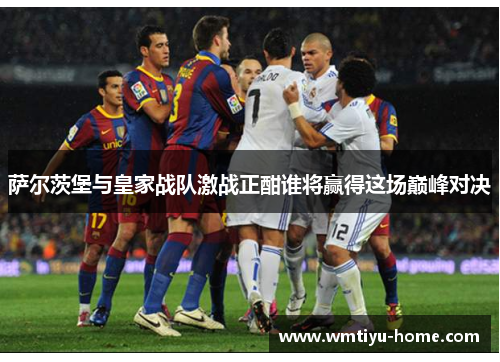 萨尔茨堡与皇家战队激战正酣谁将赢得这场巅峰对决