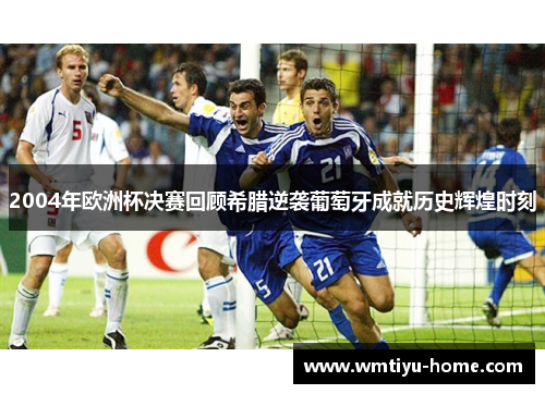2004年欧洲杯决赛回顾希腊逆袭葡萄牙成就历史辉煌时刻