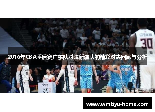 2016年CBA季后赛广东队对阵新疆队的精彩对决回顾与分析